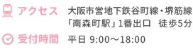 アクセス 大阪市営地下鉄谷町線・堺筋線 「南森町駅」1番出口 徒歩5分 受付時間 平日 9:00～18:00
